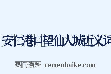 安仁港口望仙人城近义词是什么意思的图片